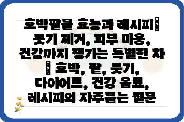 호박팥물 효능과 레시피| 붓기 제거, 피부 미용, 건강까지 챙기는 특별한 차 | 호박, 팥, 붓기, 다이어트, 건강 음료, 레시피