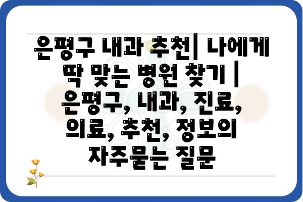 은평구 내과 추천| 나에게 딱 맞는 병원 찾기 | 은평구, 내과, 진료, 의료, 추천, 정보