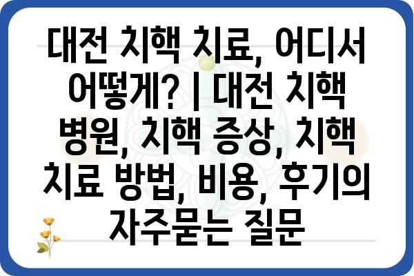 대전 치핵 치료, 어디서 어떻게? | 대전 치핵 병원, 치핵 증상, 치핵 치료 방법, 비용, 후기