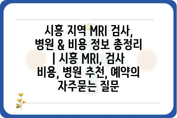 시흥 지역 MRI 검사, 병원 & 비용 정보 총정리 | 시흥 MRI, 검사 비용, 병원 추천, 예약