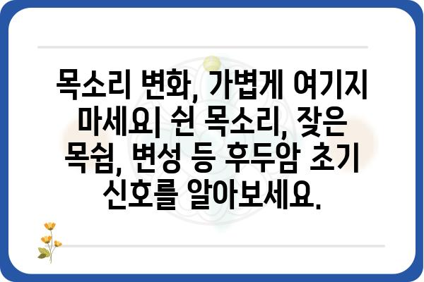 후두암 초기 증상, 놓치지 말아야 할 7가지 신호 | 후두암, 목소리 변화, 연하곤란, 숨가쁨, 림프절 부음, 잦은 기침