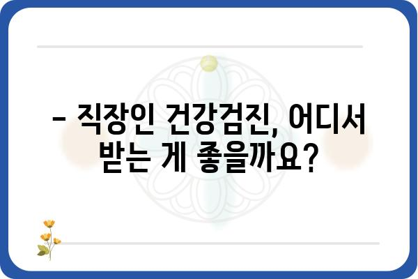 직장인 건강검진, 어디서 받아야 할까요? | 추천 병원 & 건강검진 종류, 비용 정보