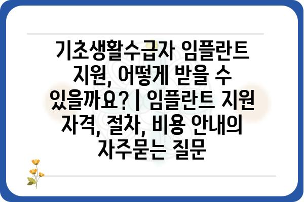 기초생활수급자 임플란트 지원, 어떻게 받을 수 있을까요? | 임플란트 지원 자격, 절차, 비용 안내