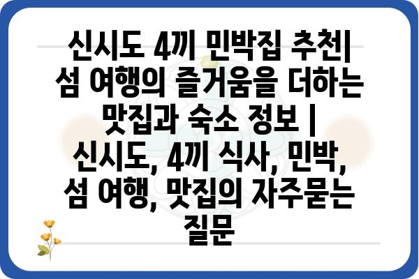 신시도 4끼 민박집 추천| 섬 여행의 즐거움을 더하는 맛집과 숙소 정보 | 신시도, 4끼 식사, 민박, 섬 여행, 맛집