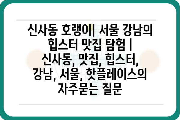 신사동 호랭이| 서울 강남의 힙스터 맛집 탐험 | 신사동, 맛집, 힙스터, 강남, 서울, 핫플레이스