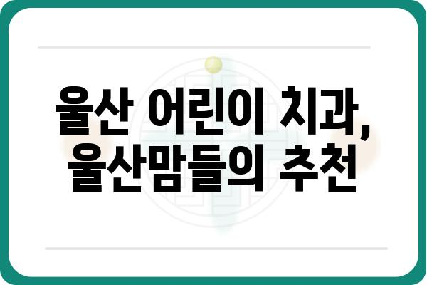 울산 소아치과 추천| 아이와 함께 행복한 치과 방문 | 울산, 소아치과, 치과 추천, 어린이 치과, 울산 어린이 치과