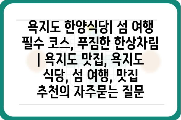 욕지도 한양식당| 섬 여행 필수 코스, 푸짐한 한상차림 | 욕지도 맛집, 욕지도 식당, 섬 여행, 맛집 추천