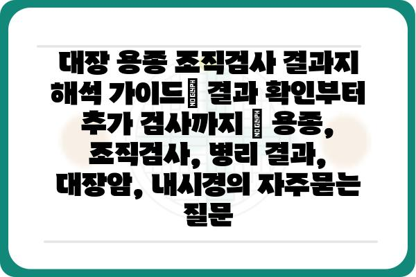 대장 용종 조직검사 결과지 해석 가이드| 결과 확인부터 추가 검사까지 | 용종, 조직검사, 병리 결과, 대장암, 내시경