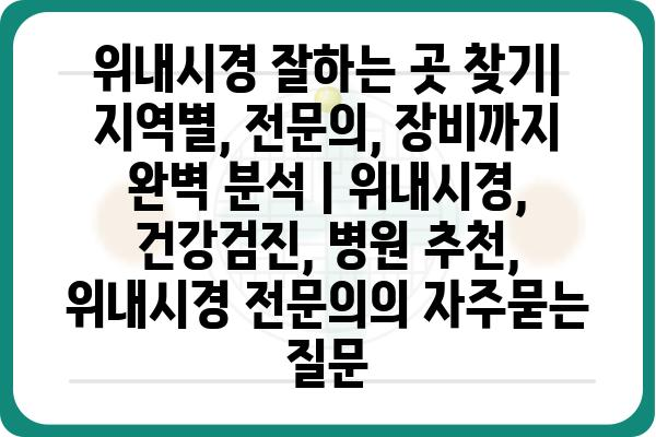 위내시경 잘하는 곳 찾기| 지역별, 전문의, 장비까지 완벽 분석 | 위내시경, 건강검진, 병원 추천, 위내시경 전문의