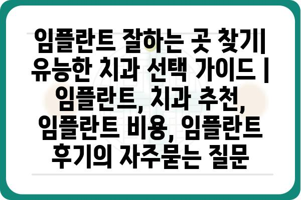 임플란트 잘하는 곳 찾기| 유능한 치과 선택 가이드 | 임플란트, 치과 추천, 임플란트 비용, 임플란트 후기