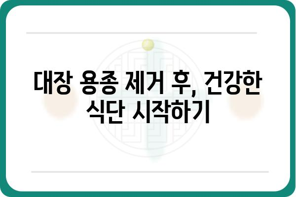 대장 용종 제거 후, 건강한 식단 관리 가이드 | 식단 추천, 주의사항, 영양 정보