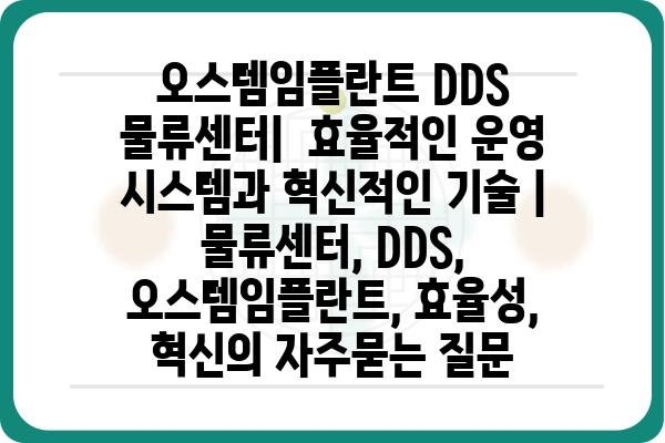 오스템임플란트 DDS 물류센터|  효율적인 운영 시스템과 혁신적인 기술 | 물류센터, DDS, 오스템임플란트, 효율성, 혁신