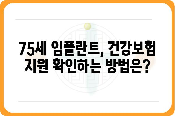 75세 임플란트 건강보험 지원 가능 여부 확인 가이드 | 노인 임플란트 비용, 보험 혜택, 지원 대상