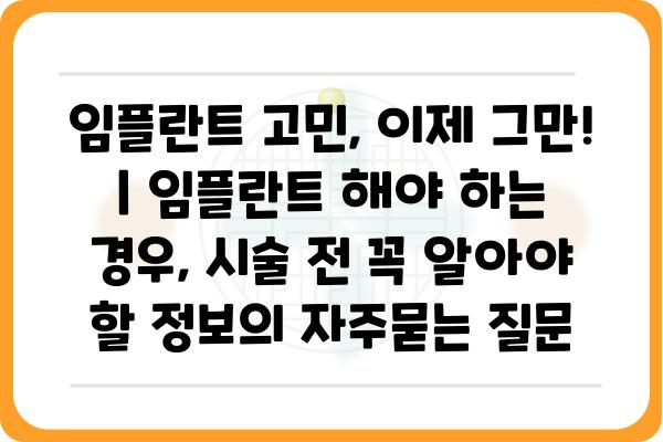 임플란트 고민, 이제 그만! | 임플란트 해야 하는 경우, 시술 전 꼭 알아야 할 정보