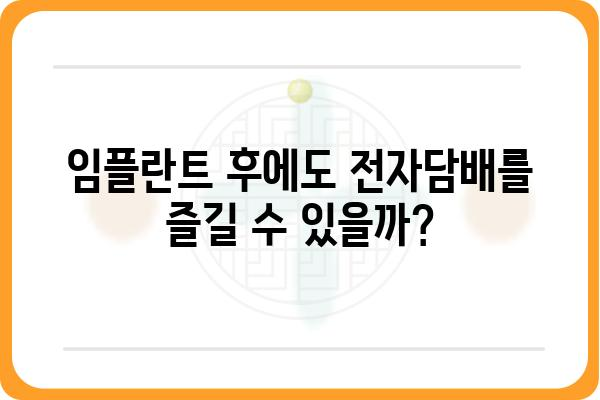 임플란트 후에도 즐길 수 있을까? 전자담배와 임플란트, 궁금한 점 풀어보기 | 임플란트, 전자담배, 흡연, 금연, 건강