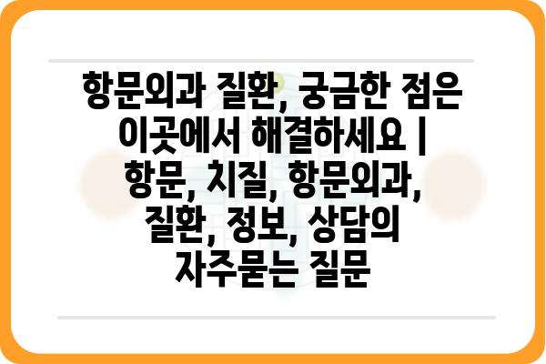 항문외과 질환, 궁금한 점은 이곳에서 해결하세요 | 항문, 치질, 항문외과, 질환, 정보, 상담