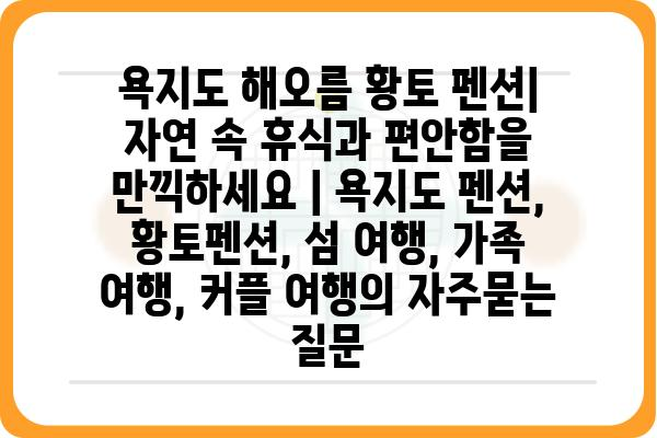 욕지도 해오름 황토 펜션| 자연 속 휴식과 편안함을 만끽하세요 | 욕지도 펜션, 황토펜션, 섬 여행, 가족 여행, 커플 여행