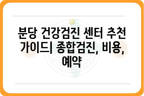 분당 건강검진 센터 추천 가이드 | 종합검진, 건강검진 비용, 예약