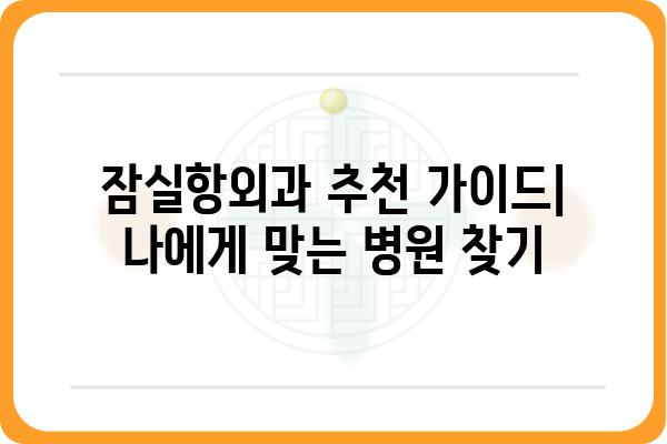 잠실항외과 추천 가이드| 나에게 맞는 병원 찾기 | 잠실, 항외과, 진료, 전문의, 후기