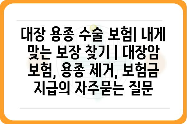 대장 용종 수술 보험| 내게 맞는 보장 찾기 | 대장암 보험, 용종 제거, 보험금 지급