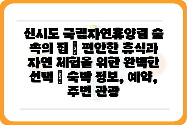 신시도 국립자연휴양림 숲 속의 집| 편안한 휴식과 자연 체험을 위한 완벽한 선택 | 숙박 정보, 예약, 주변 관광