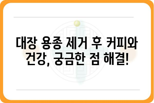 대장 용종 제거 후 커피 마시기| 궁금한 점과 주의 사항 | 커피, 식단, 회복, 건강