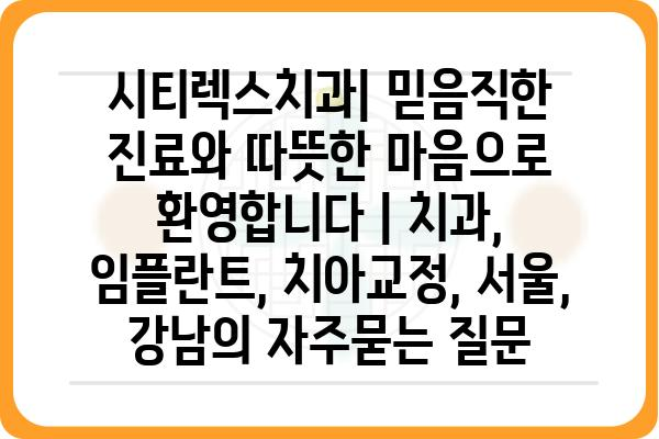 시티렉스치과| 믿음직한 진료와 따뜻한 마음으로 환영합니다 | 치과, 임플란트, 치아교정, 서울, 강남