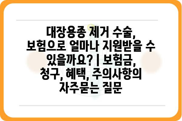 대장용종 제거 수술, 보험으로 얼마나 지원받을 수 있을까요? | 보험금, 청구, 혜택, 주의사항