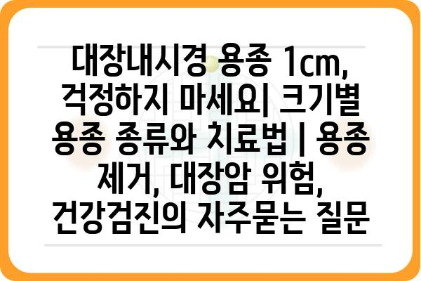 대장내시경 용종 1cm, 걱정하지 마세요| 크기별 용종 종류와 치료법 | 용종 제거, 대장암 위험, 건강검진