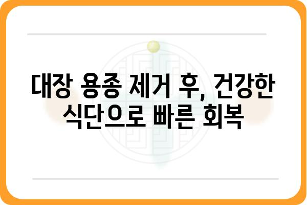 대장 용종 제거 후 식사 가이드| 건강한 회복 위한 영양 정보 | 대장 용종, 식단 관리, 회복 식단