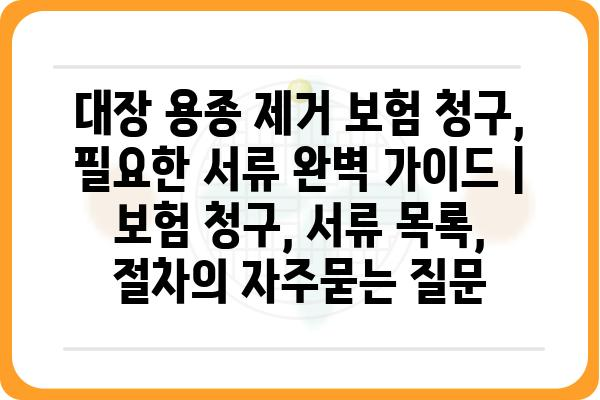 대장 용종 제거 보험 청구, 필요한 서류 완벽 가이드 | 보험 청구, 서류 목록, 절차