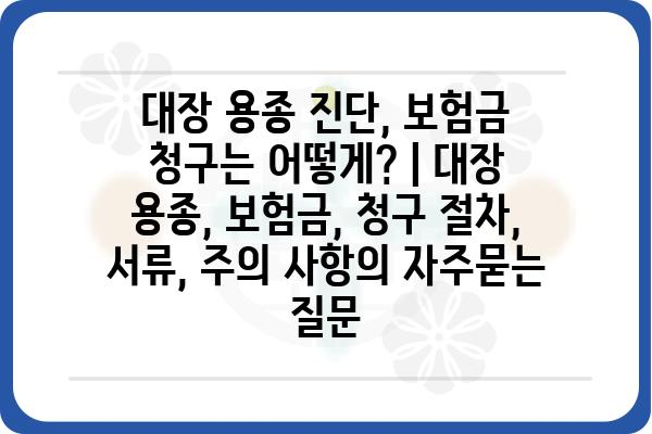 대장 용종 진단, 보험금 청구는 어떻게? | 대장 용종, 보험금, 청구 절차, 서류, 주의 사항