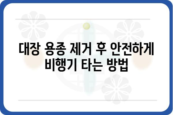 대장 용종 제거 후 비행기 탑승| 안전하게 여행하는 꿀팁 |  대장 내시경, 용종 제거, 항공 여행, 건강 관리