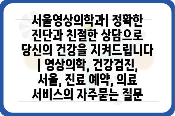 서울영상의학과| 정확한 진단과 친절한 상담으로 당신의 건강을 지켜드립니다 | 영상의학, 건강검진, 서울, 진료 예약, 의료 서비스