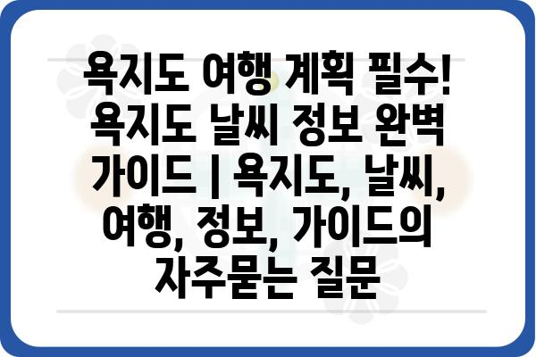 욕지도 여행 계획 필수! 욕지도 날씨 정보 완벽 가이드 | 욕지도, 날씨, 여행, 정보, 가이드