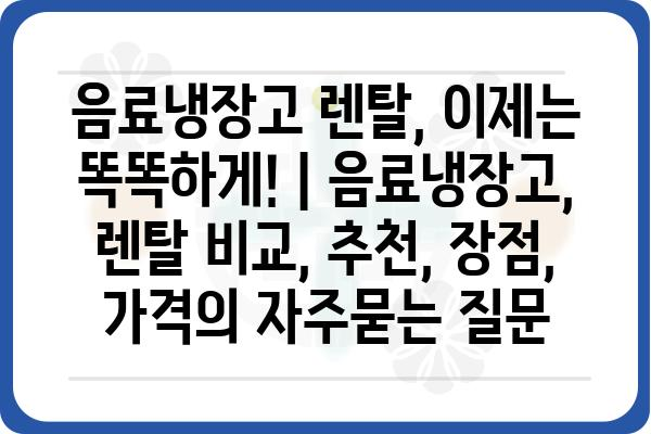 음료냉장고 렌탈, 이제는 똑똑하게! | 음료냉장고, 렌탈 비교, 추천, 장점, 가격