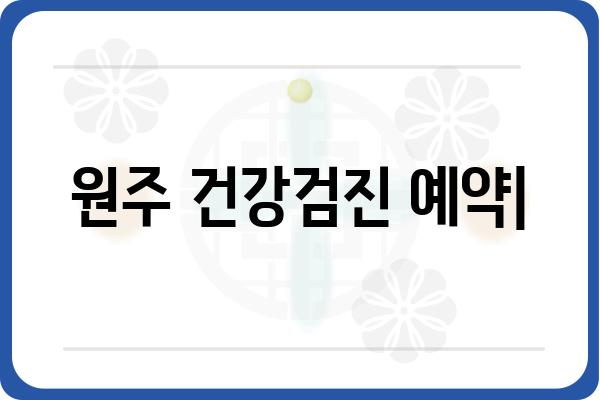 원주 건강검진 예약| 병원별 정보 & 빠르고 간편하게 예약하기 | 건강검진, 원주, 예약, 병원