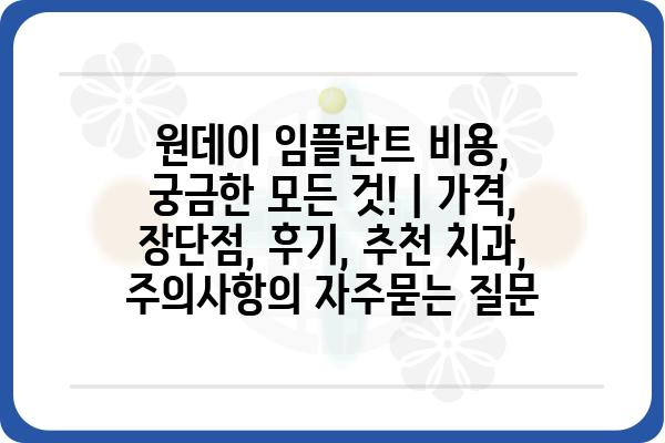 원데이 임플란트 비용, 궁금한 모든 것! | 가격, 장단점, 후기, 추천 치과, 주의사항