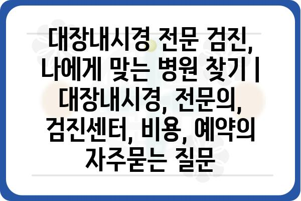 대장내시경 전문 검진, 나에게 맞는 병원 찾기 | 대장내시경, 전문의, 검진센터, 비용, 예약