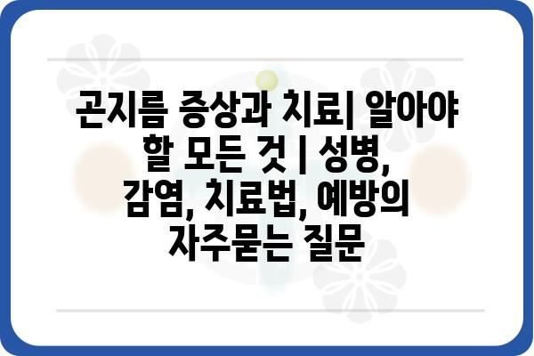 곤지름 증상과 치료| 알아야 할 모든 것 | 성병, 감염, 치료법, 예방