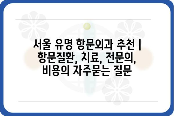 서울 유명 항문외과 추천 | 항문질환, 치료, 전문의, 비용