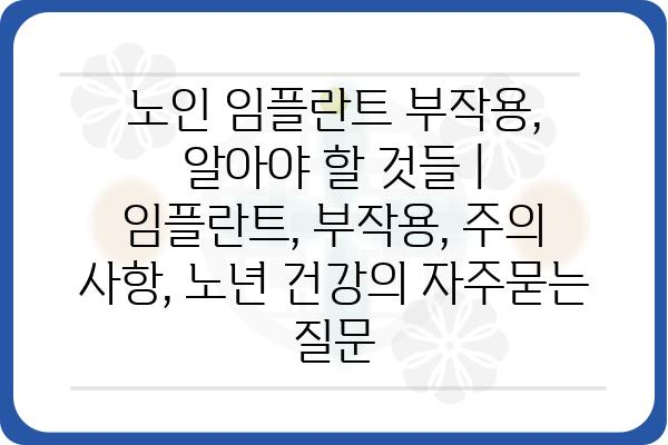 노인 임플란트 부작용, 알아야 할 것들 | 임플란트, 부작용, 주의 사항, 노년 건강