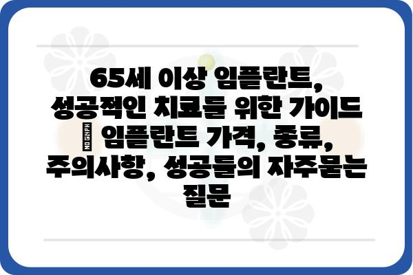 65세 이상 임플란트, 성공적인 치료를 위한 가이드 | 임플란트 가격, 종류, 주의사항, 성공률