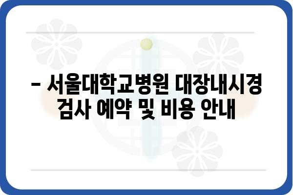 서울대학교병원 대장내시경 검사 안내 | 대장암, 용종, 건강검진, 예약, 비용