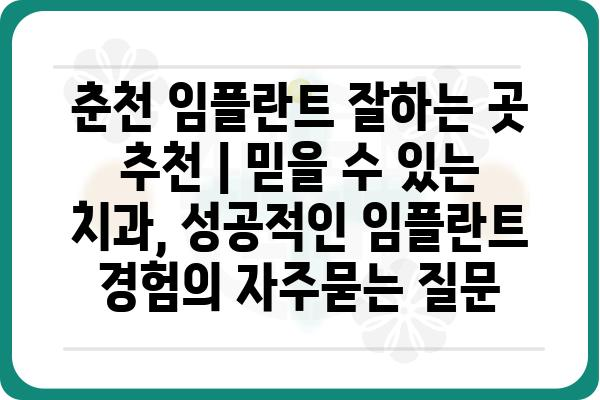 춘천 임플란트 잘하는 곳 추천 | 믿을 수 있는 치과, 성공적인 임플란트 경험