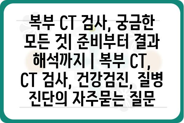 복부 CT 검사, 궁금한 모든 것| 준비부터 결과 해석까지 | 복부 CT, CT 검사, 건강검진, 질병 진단