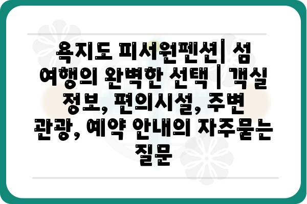 욕지도 피서원펜션| 섬 여행의 완벽한 선택 | 객실 정보, 편의시설, 주변 관광, 예약 안내