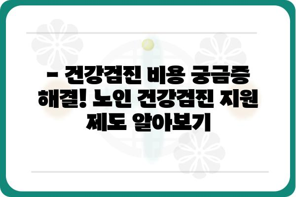 노년 건강 지키는 필수 검진! 꼭 알아야 할 노인 건강검진 정보 | 건강검진, 노인, 건강관리, 질병 예방, 건강 정보