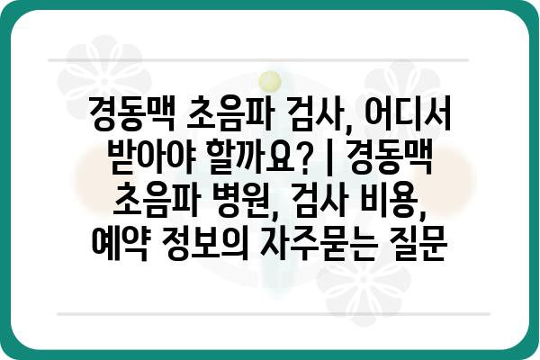 경동맥 초음파 검사, 어디서 받아야 할까요? | 경동맥 초음파 병원, 검사 비용, 예약 정보