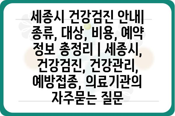 세종시 건강검진 안내| 종류, 대상, 비용, 예약 정보 총정리 | 세종시, 건강검진, 건강관리, 예방접종, 의료기관